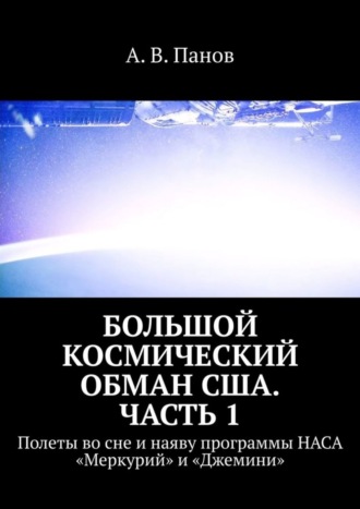 А. В. Панов. Большой космический обман США. Часть 1. Полеты во сне и наяву программы НАСА «Меркурий» и «Джемини»