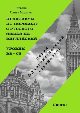Обложка книги «Практикум по переводу с русского языка на английский. Уровни В2 – С2. Книга 1. Серия © Лингвистический Реаниматор»