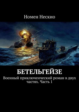 Номен Нескио. Бетельгейзе. Военный приключенческий роман в двух частях. Часть 1