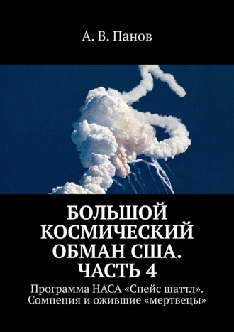 А. В. Панов. Большой космический обман США. Часть 4. Программа НАСА «Спейс Шаттл». Сомнения и ожившие «мертвецы»