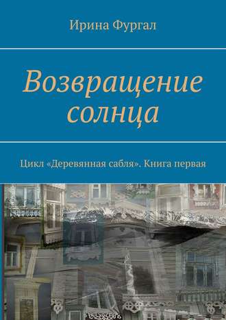 Ирина Фургал. Возвращение солнца. Цикл «Деревянная сабля». Книга первая