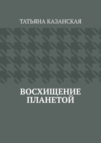 Татьяна Казанская. Восхищение планетой