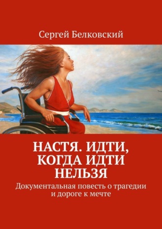 Обложка книги «Настя. Идти, когда идти нельзя. Документальная повесть о трагедии и дороге к мечте»