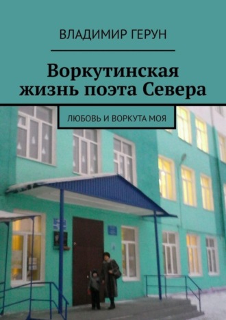 Обложка книги «Воркутинская жизнь поэта Севера. Любовь и Воркута моя»