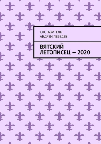 Андрей Николаевич Лебедев. Вятский Летописец – 2020. Издание 9-е