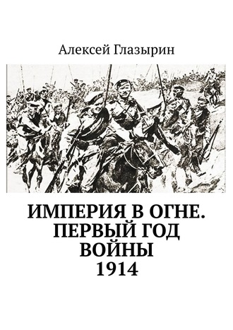 Алексей Глазырин. Империя в огне. Первый год войны. 1914