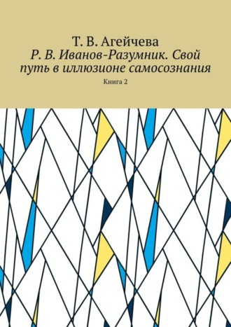 Т. В. Агейчева. Р. В. Иванов-Разумник. Свой путь в иллюзионе самосознания. Книга 2