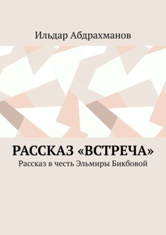 Обложка книги «Рассказ «Встреча». Рассказ в честь Эльмиры Бикбовой»