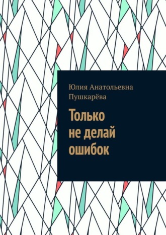 Юлия Анатольевна Пушкарёва. Только не делай ошибок