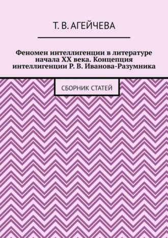 Т. В. Агейчева. Феномен интеллигенции в литературе начала XX века. Концепция интеллигенции Р. В. Иванова-Разумника. Сборник статей