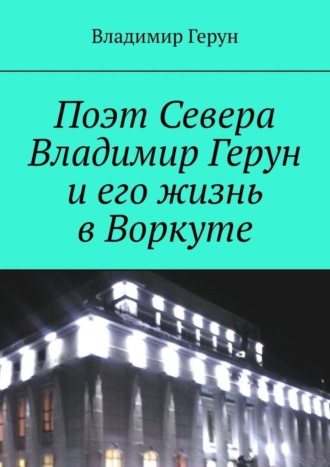 Обложка книги «Поэт Севера Владимир Герун и его жизнь в Воркуте»