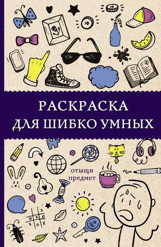 Обложка книги «Раскраска для шибко умных. Отыщи предмет»