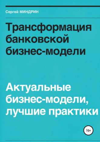 Сергей Иванович Миндрин. Трансформация банковской бизнес-модели. Актуальные бизнес-модели, лучшие практики