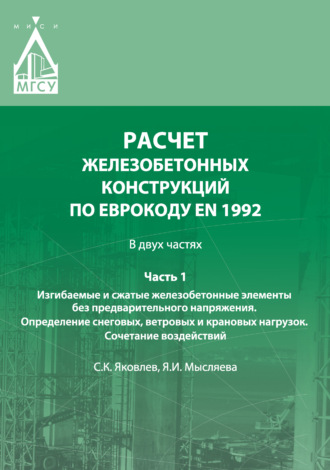 Обложка книги «Расчет железобетонных конструкций по Еврокоду ЕN 1992. Часть 1. Изгибаемые и сжатые железобетонные элементы без предварительного напряжения. Определение снеговых, ветровых и крановых нагрузок. Сочетание воздействий»