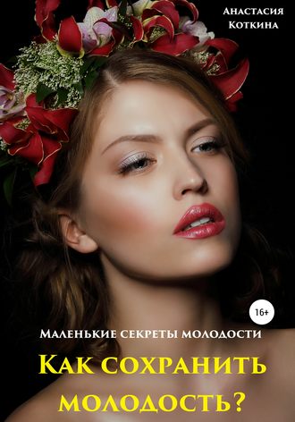 Обложка книги «Маленькие секреты молодости. Как сохранить молодость?»