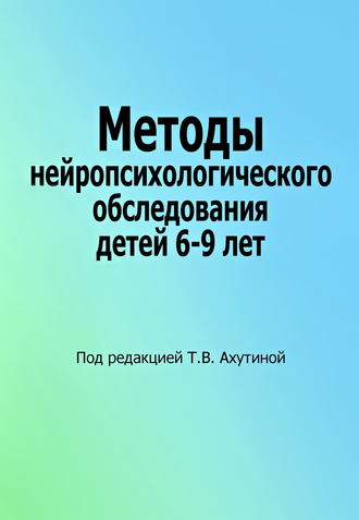 Коллектив авторов. Методы нейропсихологического обследования детей 6–9 лет