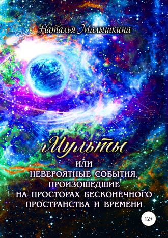 Обложка книги «Мульты или Невероятные события, произошедшие на просторах бесконечного пространства и времени»