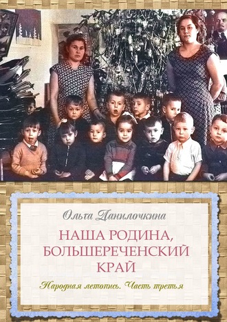 Ольга Данилочкина. Наша Родина, Большереченский край. Народная летопись. Часть третья