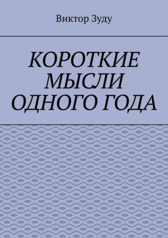 Обложка книги «Короткие мысли одного года. Чем короче мысль, тем глубже суть»