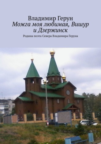 Обложка книги «Можга моя любимая, Вишур и Дзержинск. Родина поэта Севера Владимира Геруна»