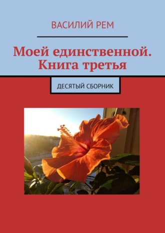 Василий Рем. Моей единственной. Книга третья. Десятый сборник