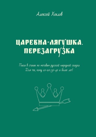 Обложка книги «Царевна-лягушка. Перезагрузка. Пьеса в стихах по мотивам русской народной сказки. Для тех, кому 10-20-30-40 и более лет»