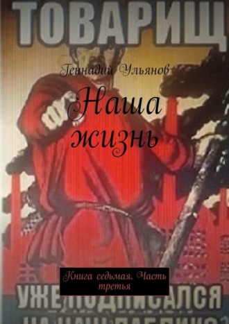 Геннадий Ульянов. Наша жизнь. Книга седьмая. Часть третья