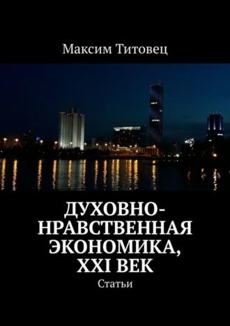 Максим Титовец. Духовно-нравственная экономика, XXI век. Статьи