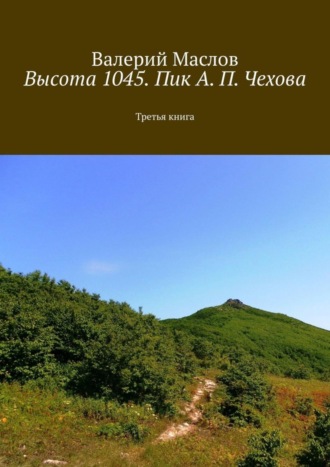 Валерий Маслов. Высота 1045. Пик А. П. Чехова. Третья книга