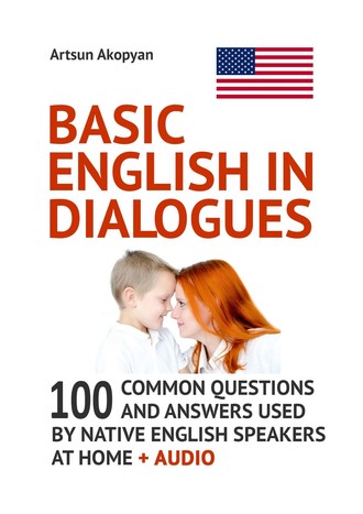Обложка книги «Basic English in Dialogues. 100 Common Questions and Answers Used by Native English Speakers at Home + Audio»