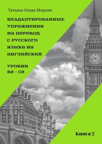 Обложка книги «Неадаптированные упражнения на перевод с русского языка на английский. Уровни B2 – C2. Книга 2»