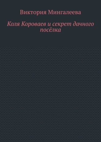 Обложка книги «Коля Короваев и секрет дачного посёлка»