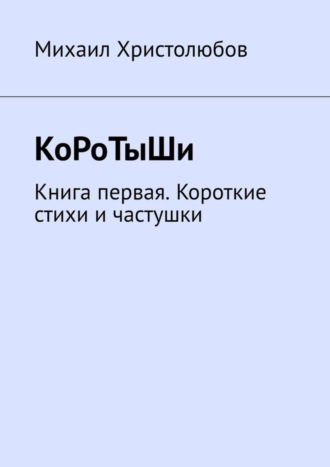 Михаил Христолюбов. КоРоТыШи. Книга первая. Короткие стихи и частушки