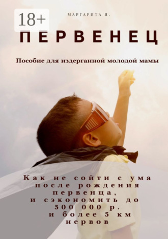 Обложка книги «Первенец. Как не сойти с ума после рождения первенца и сэкономить до 500 000 р. и до 5 км нервов (пособие для издерганной молодой мамы)»