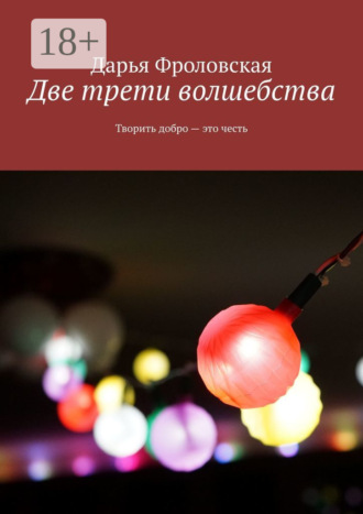 Дарья Фроловская. Две трети волшебства. Творить добро – это честь