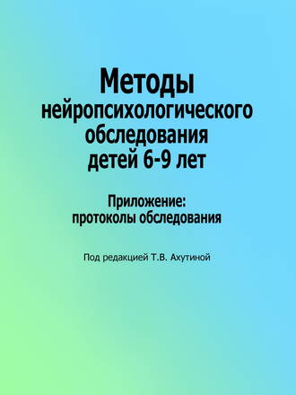 Обложка книги «Методы нейропсихологического обследования детей 6–9 лет. Приложение: протоколы обследования»
