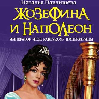 Обложка книги «Жозефина и Наполеон. Император «под каблуком» Императрицы»