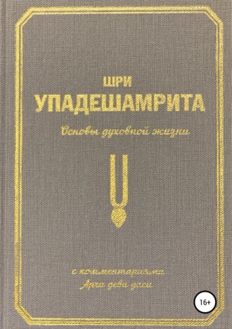 Обложка книги «Шри Упадешамрита, или Основы духовной жизни (с комментариями Арчи Деви Даси)»