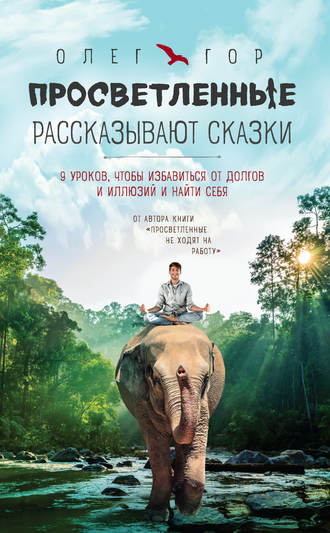 Олег Гор. Просветленные рассказывают сказки. 9 уроков, чтобы избавиться от долгов и иллюзий и найти себя