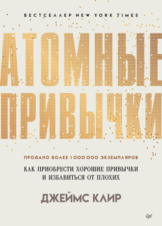 Джеймс Клир. Атомные привычки. Как приобрести хорошие привычки и избавиться от плохих