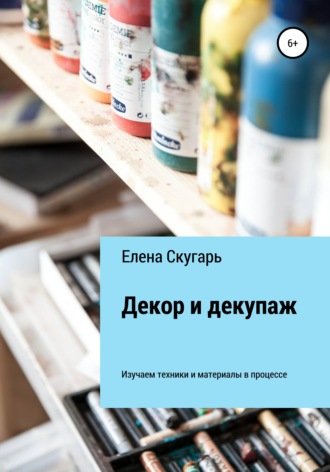 Обложка книги «Декор и декупаж. Изучаем техники и материалы в процессе»