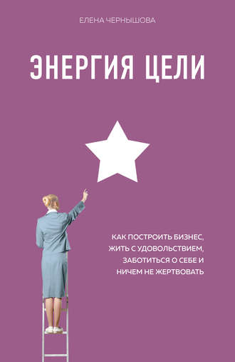 Обложка книги «Энергия Цели. Как построить бизнес, жить с удовольствием, заботиться о себе и ничем не жертвовать»
