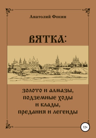 Анатолий Фокин. ВЯТКА: золото и алмазы, подземные ходы и клады, предания и легенды