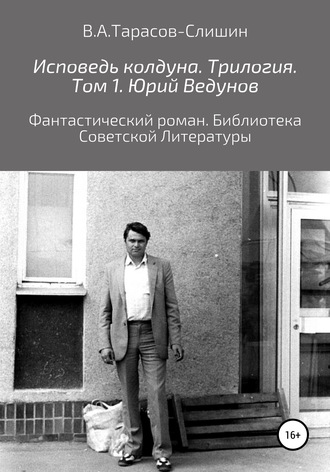 Виктор Анатольевич Тарасов-Слишин. Исповедь колдуна. Трилогия. Том 1