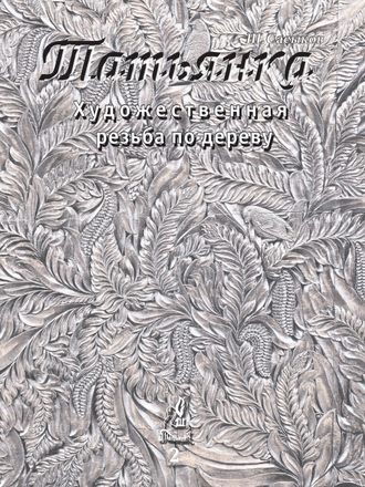 Обложка книги «Художественная резьба по дереву «Татьянка». Том 2»