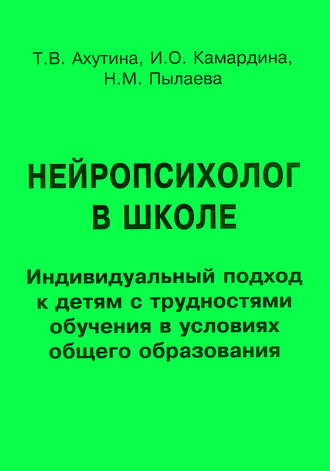 Т. В. Ахутина. Нейропсихолог в школе. Индивидуальный подход к детям с трудностями обучения в условиях общего образования