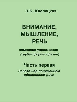 Обложка книги «Внимание, мышление, речь. Комплекс упражнений (грубая форма афазии). Часть 1. Работа над пониманием обращенной речи»