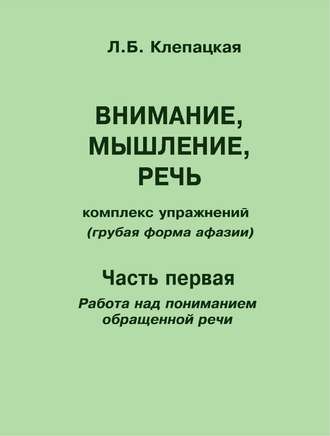 Л. Б. Клепацкая. Внимание, мышление, речь. Комплекс упражнений (грубая форма афазии). Часть 1. Работа над пониманием обращенной речи