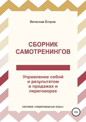 Вячеслав Александрович Егоров. Сборник самотренингов, или Управление собой и результатом в продажах и переговорах