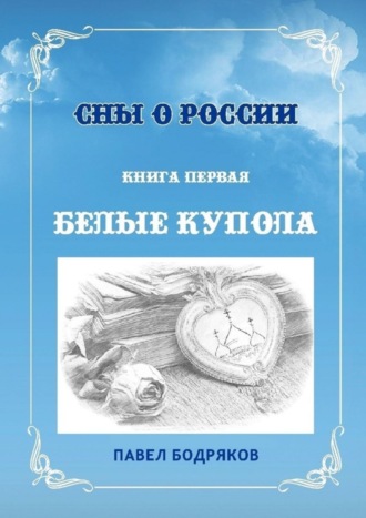 Павел Бодряков. Сны о России. Книга первая. Белые купола